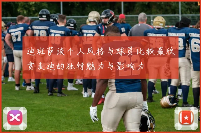 迪班萨谈个人风格与球员比较最欣赏麦迪的独特魅力与影响力