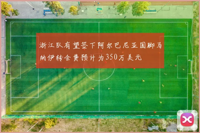 浙江队有望签下阿尔巴尼亚国脚马纳伊转会费预计为350万美元
