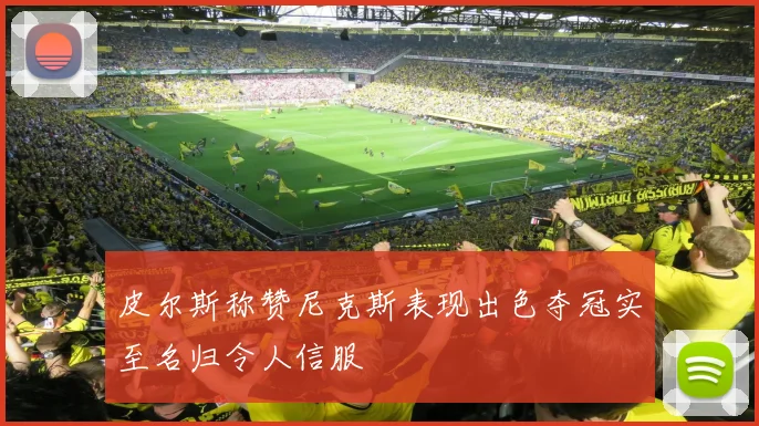 皮尔斯称赞尼克斯表现出色夺冠实至名归令人信服
