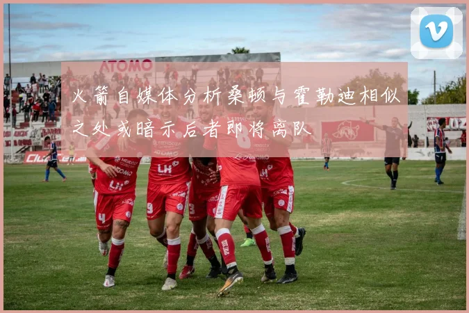 火箭自媒体分析桑顿与霍勒迪相似之处或暗示后者即将离队