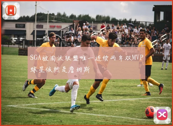 SGA被淘汰联盟唯一连续两年双MVP球星依然是詹姆斯